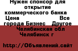 Нужен спонсор для открытие коммерческого банка › Цена ­ 200.000.000.00 - Все города Бизнес » Другое   . Челябинская обл.,Челябинск г.